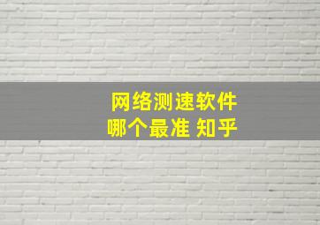 网络测速软件哪个最准 知乎